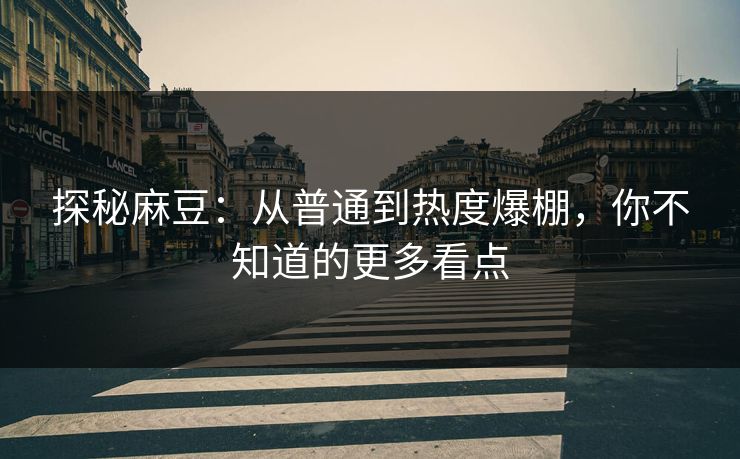 探秘麻豆:从普通到热度爆棚,你不知道的更多看点 探秘麻豆:从普通到热度爆棚,你不知道的更多看点